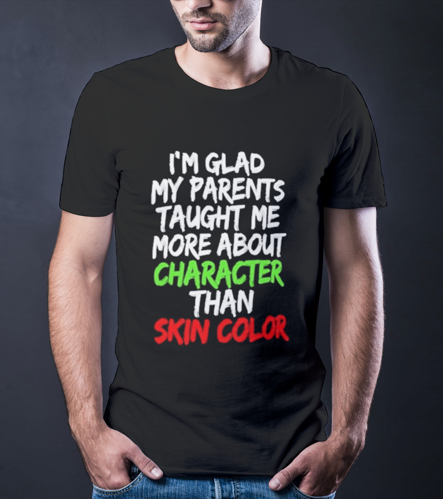 I'm Glad My Parents Taught Me More About Character Than Skin Color T-Shirt