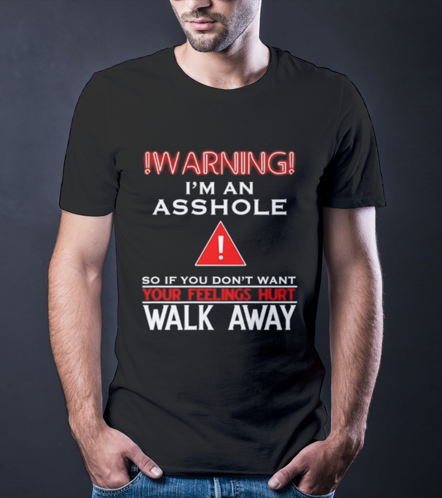 Warning I'm An Asshole Walk Away If You Don't Want Your Feelings Hurt T-Shirt