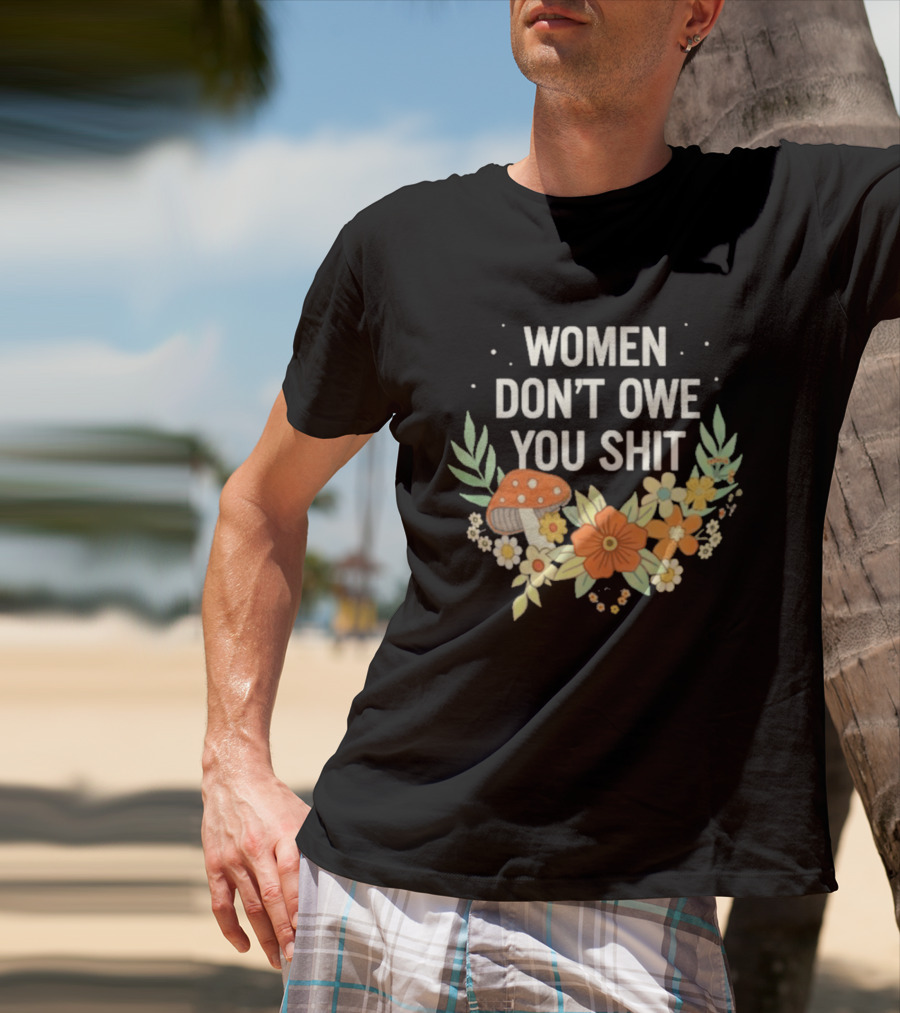 Women Don't Owe You Shit Floral Mushroom Empowerment T-Shirt
