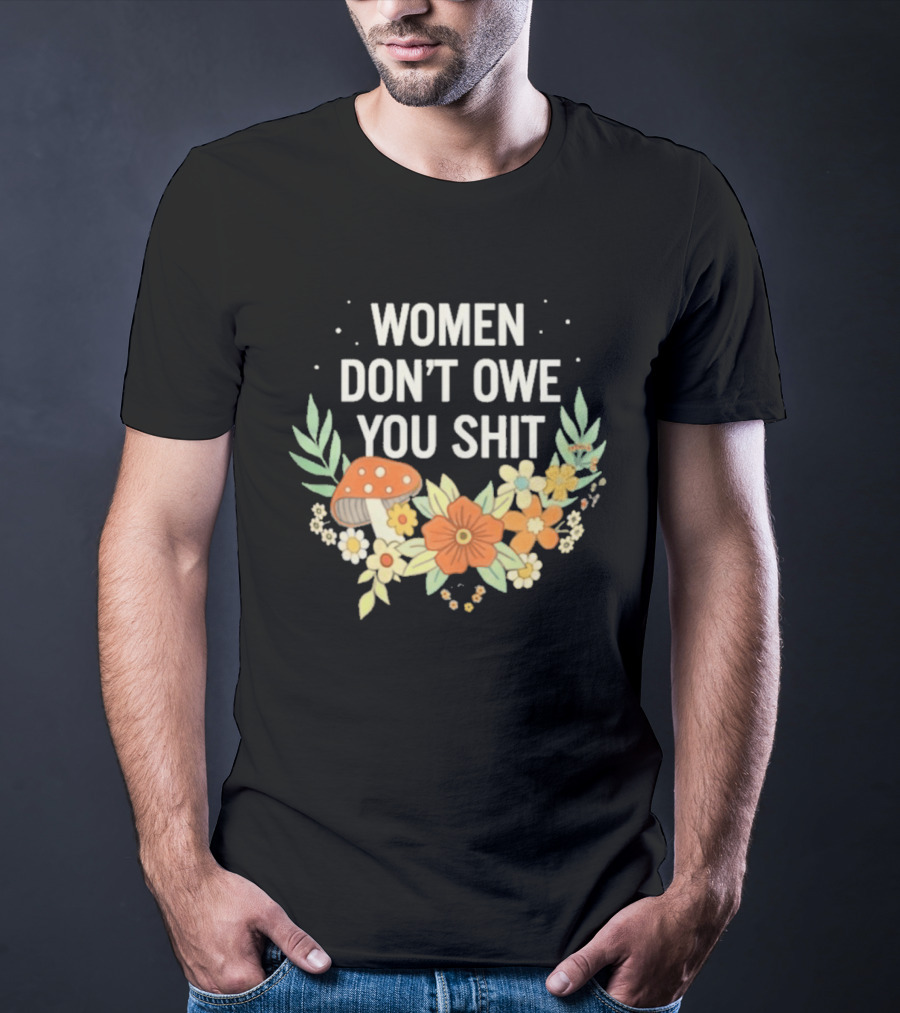 Women Don't Owe You Shit Floral Mushroom Empowerment T-Shirt