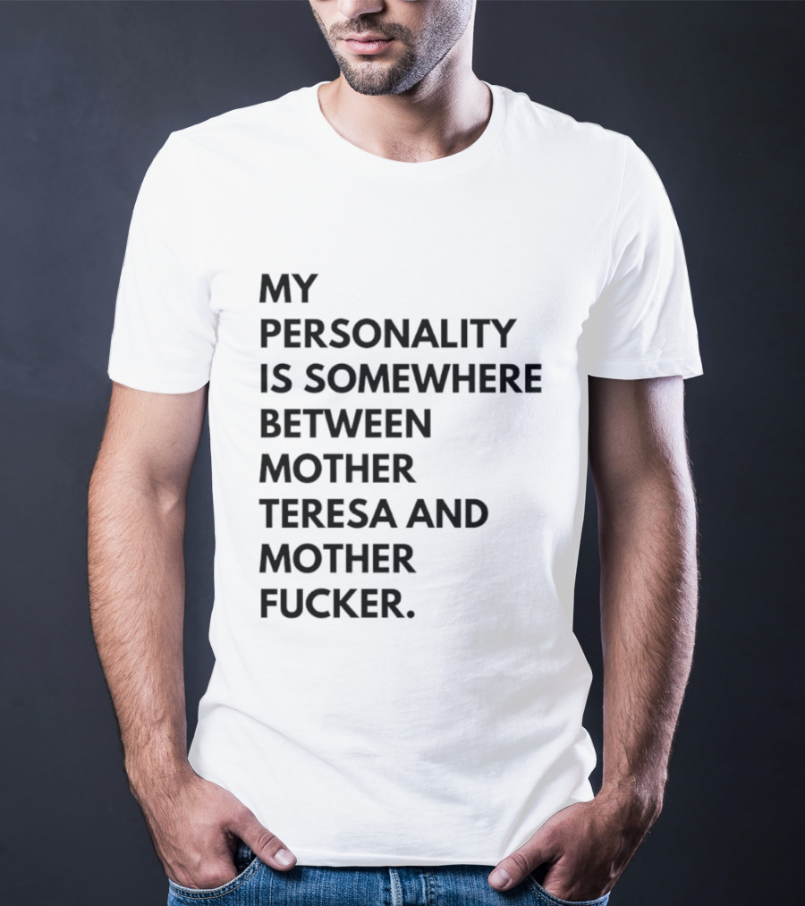 My Personality Is Somewhere Between Mother Teresa And Mother Fucker T-Shirt