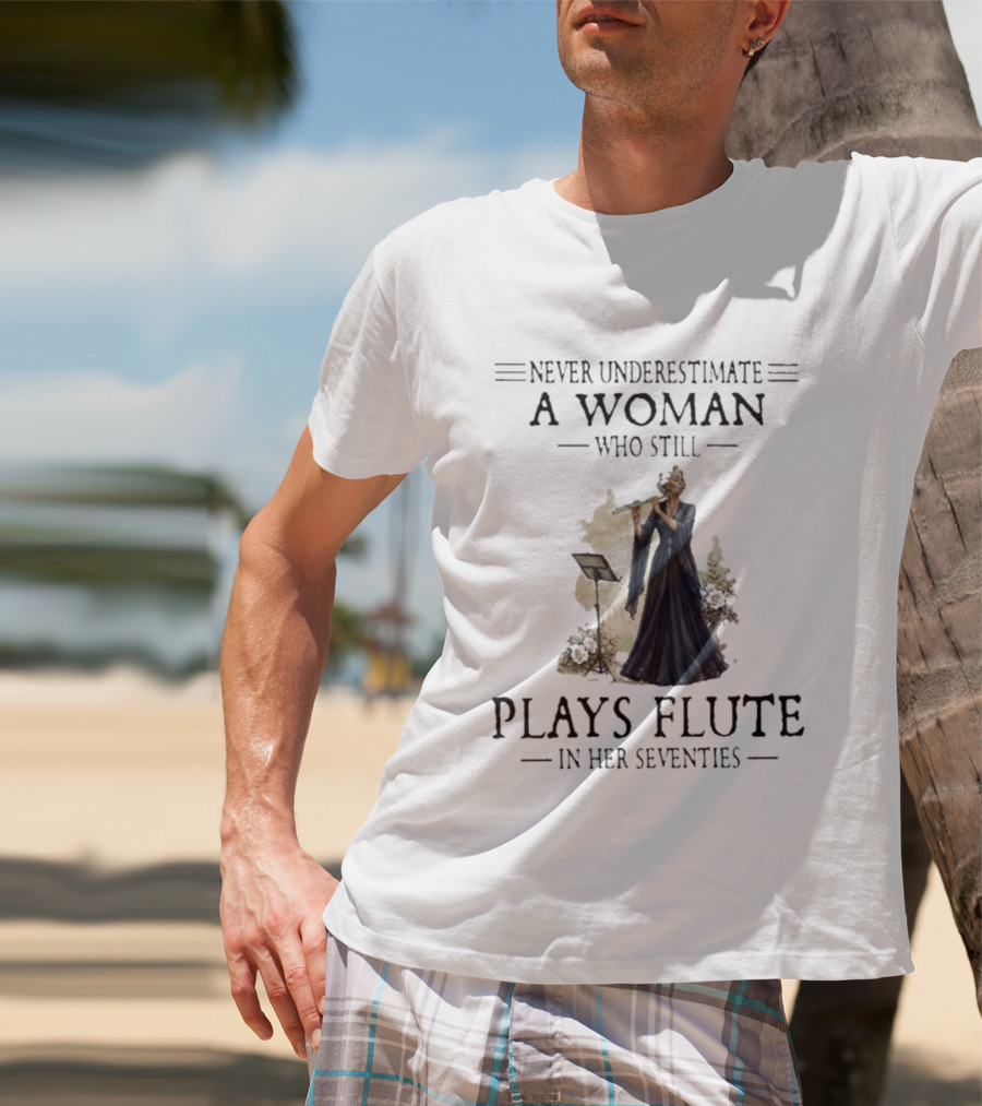 Never Underestimate A Woman Who Still Plays Flute In Her Seventies T-Shirt