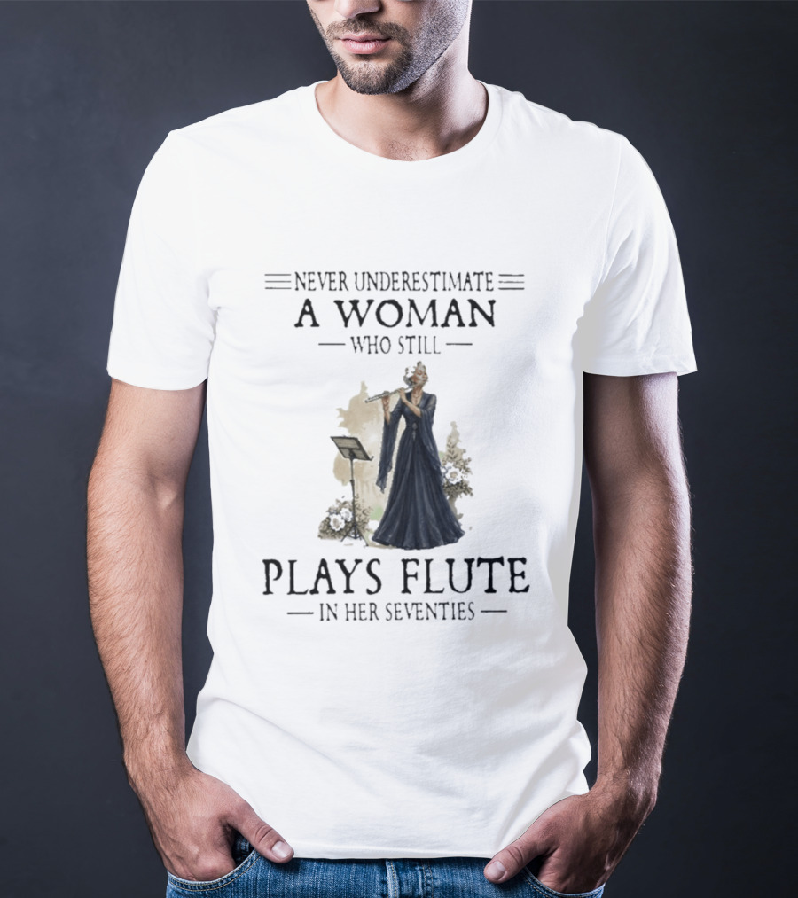 Never Underestimate A Woman Who Still Plays Flute In Her Seventies T-Shirt