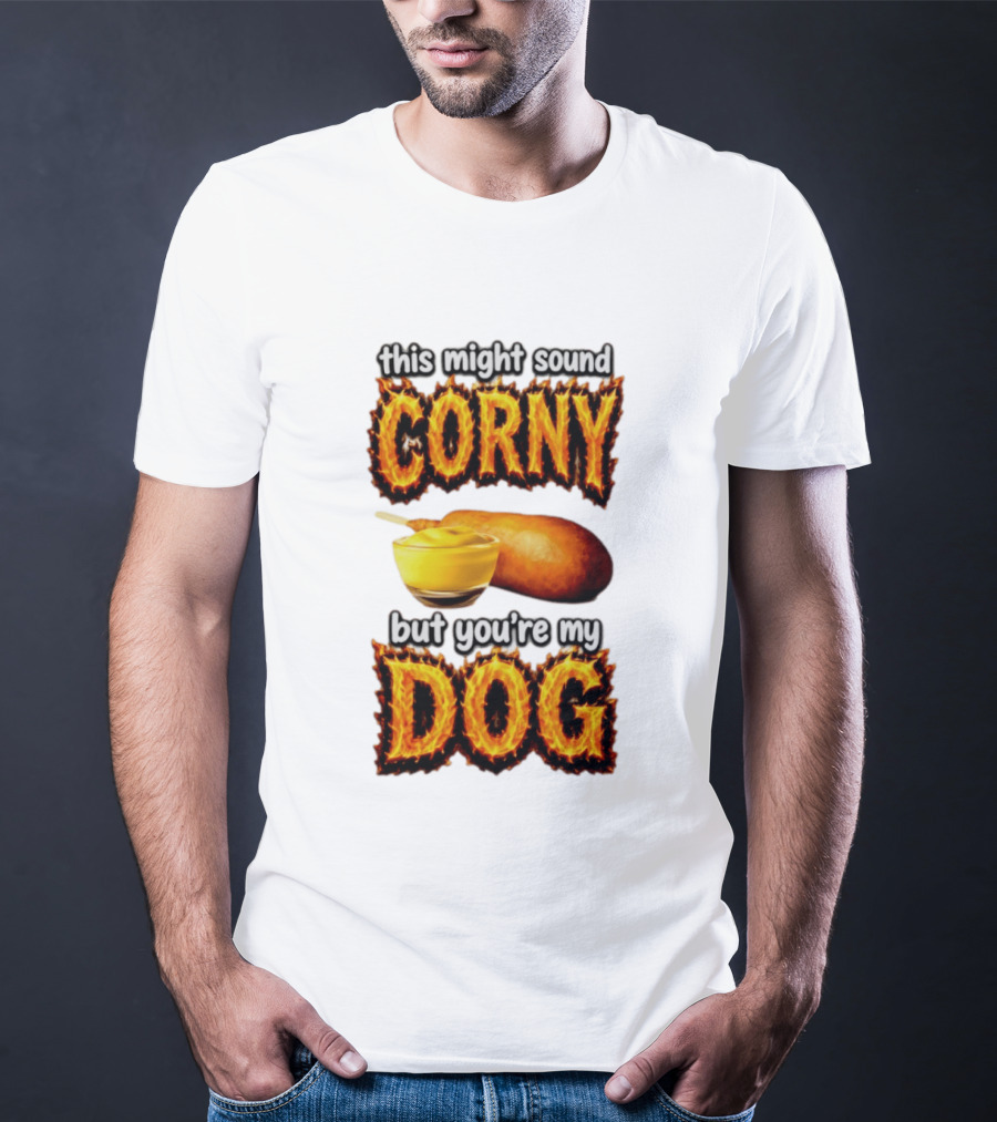 This Might Sound Corny But You're My Dog Cornbread Mustard T-Shirt