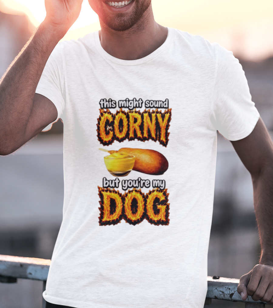 This Might Sound Corny But You're My Dog Cornbread Mustard T-Shirt