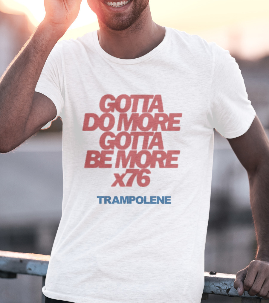 Trampolene Gotta Do More Gotta Be More X76 Motivational T-Shirt