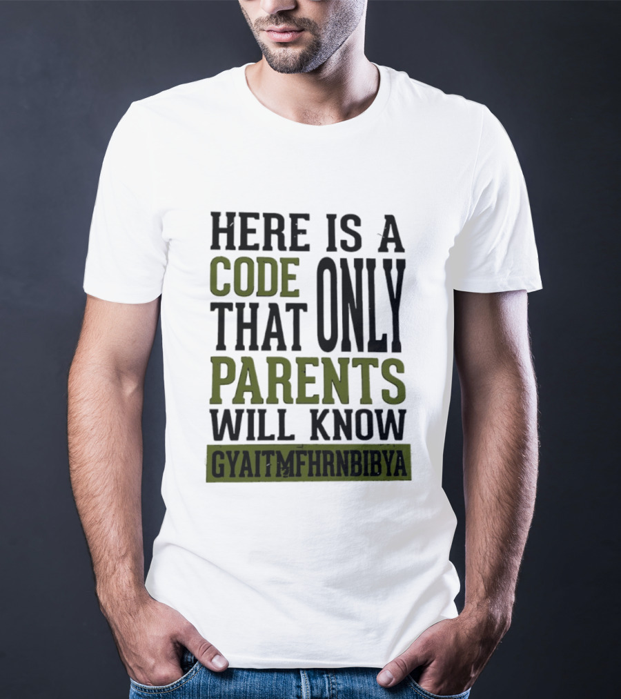 Here Is A Code That Only Parents Will Know GYAITMFHRNBIBYA T-Shirt