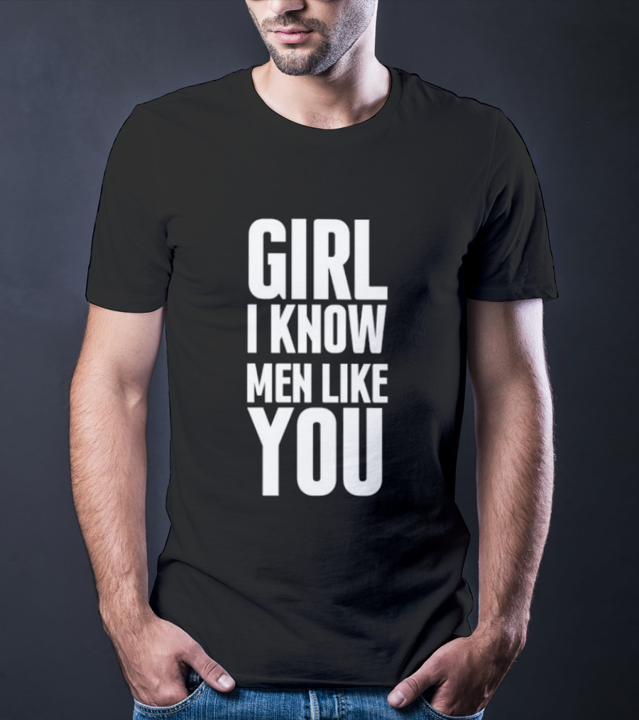 Girl I Know Men Like You Sarcastic T-Shirt