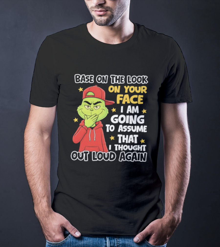 Base On The Look On Your Face Grinch I Am Going To Assume That I Thought Out Loud Again T-Shirt