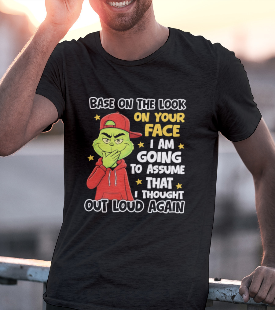 Base On The Look On Your Face Grinch I Am Going To Assume That I Thought Out Loud Again T-Shirt