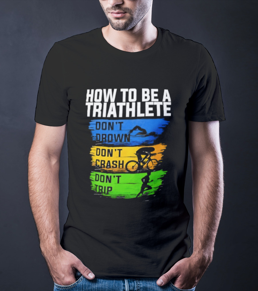 How To Be A Triathlete Don't Drown Don't Crash Don't Trip T-Shirt