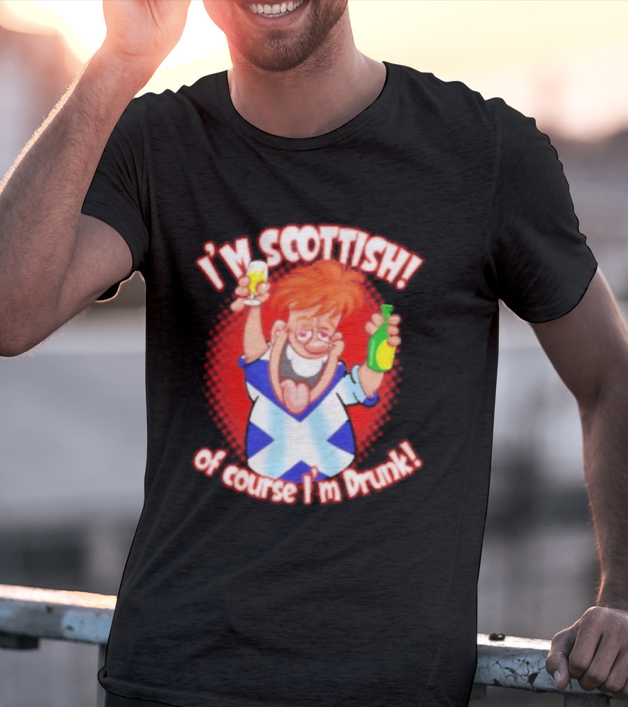 I'm Scottish Of Course I'm Drunk Funny Drinking Scotland T-Shirt