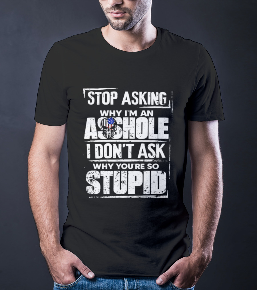 Stop Asking Why I'm An Asshole I Don't Ask Why You're So Stupid USA Flag T-Shirt