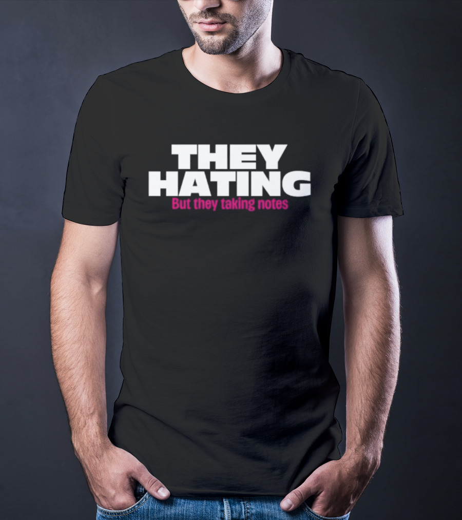 They Hating But They Taking Notes T-Shirt