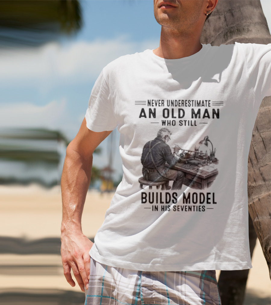 Never Underestimate An Old Man Who Still Builds Model In His Seventies T-Shirt
