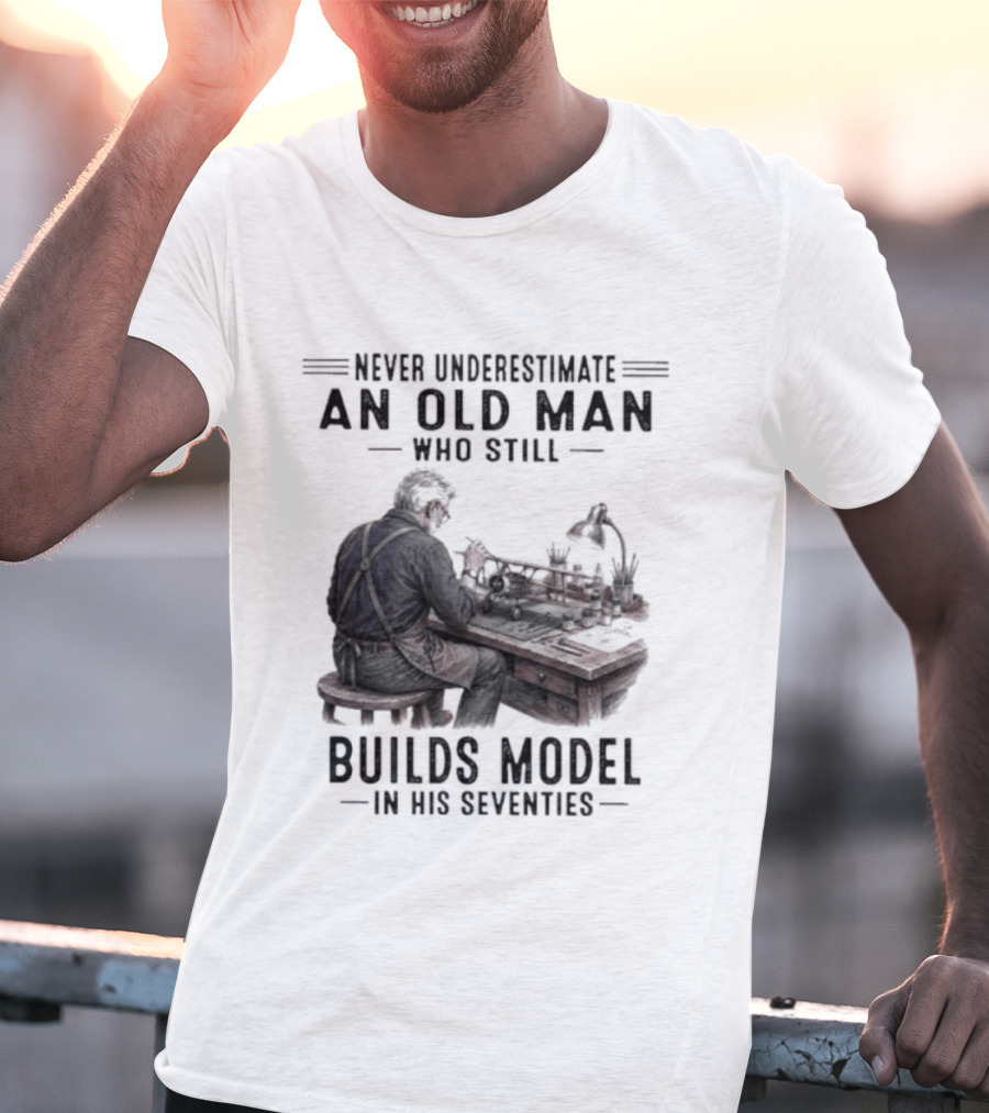 Never Underestimate An Old Man Who Still Builds Model In His Seventies T-Shirt
