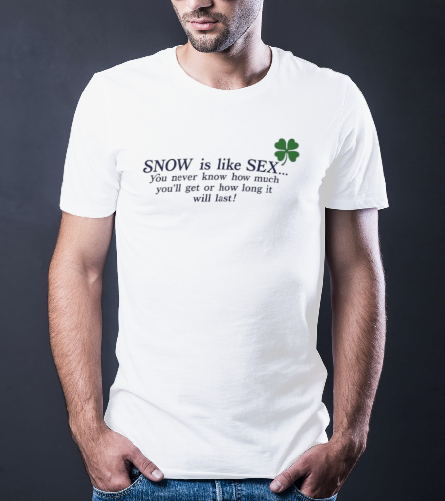 SNOW Is Like SEX You Never Know How Much You'll Get Or How Long It Will Last Lucky Clover T-Shirt