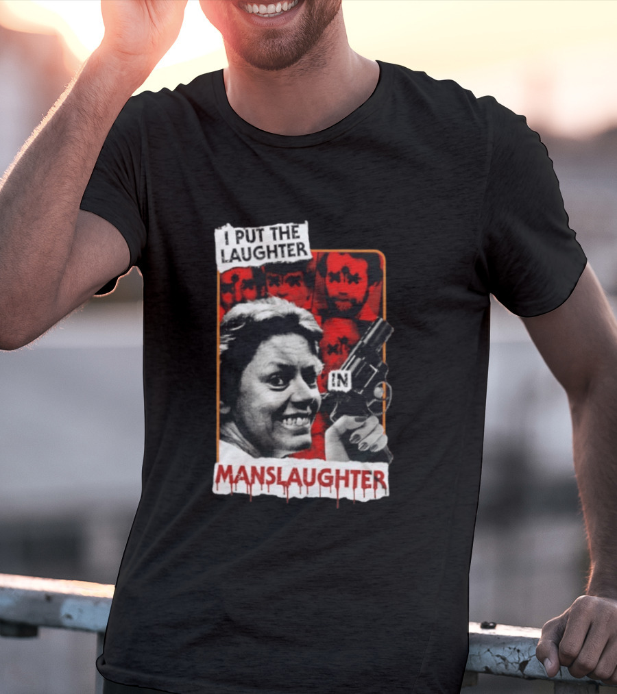 I Put The Laughter In Manslaughter Aileen Wuornos T-Shirt