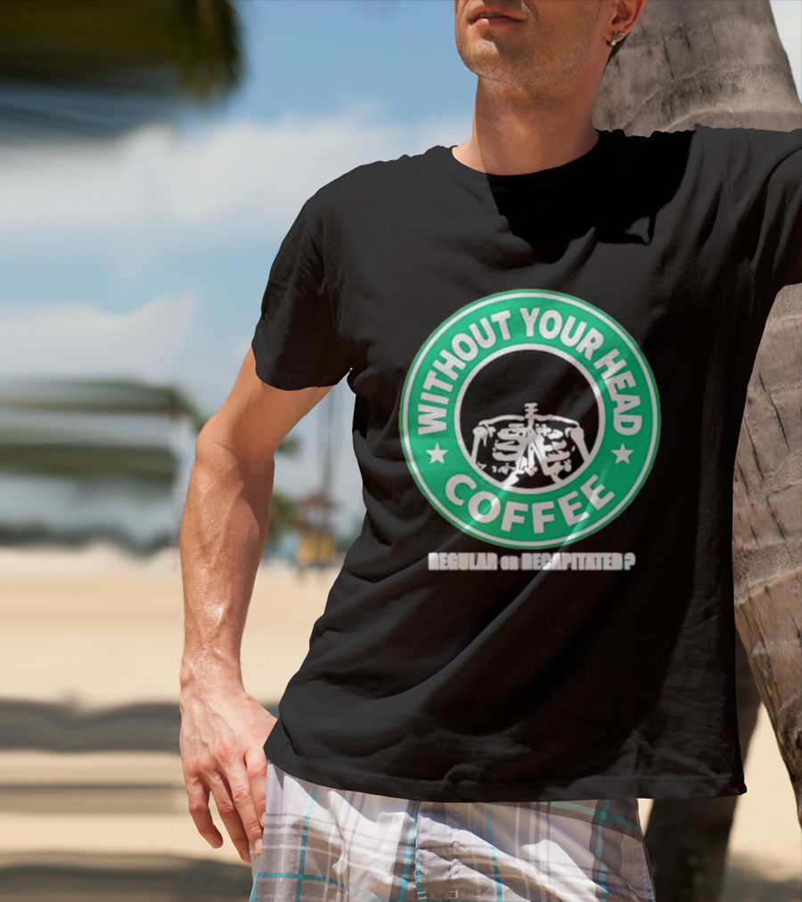 Without Your Head Coffee Skeleton Starbucks T-Shirt