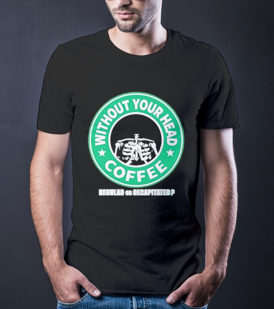 Without Your Head Coffee Skeleton Starbucks T-Shirt