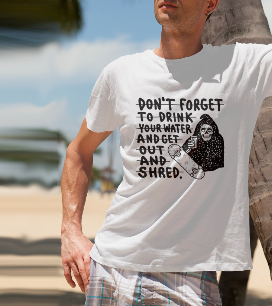Don't Forget To Drink Your Water And Get Out And Shred Grim Reaper Skateboard T-Shirt