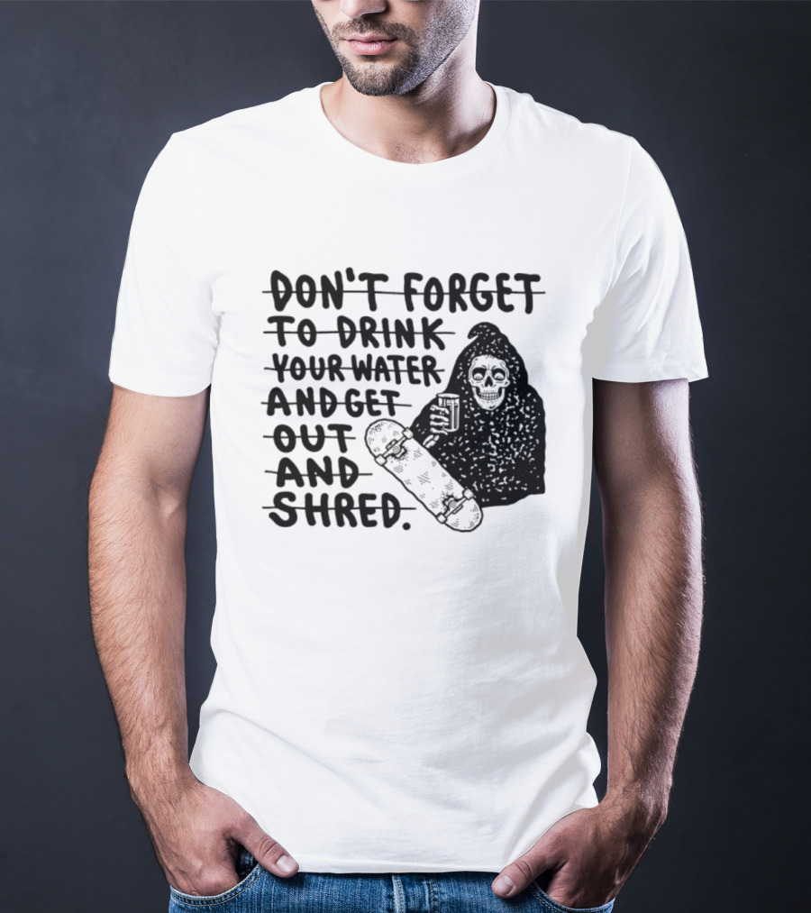 Don't Forget To Drink Your Water And Get Out And Shred Grim Reaper Skateboard T-Shirt