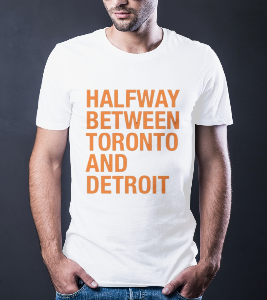 Halfway Between Toronto And Detroit T-Shirt