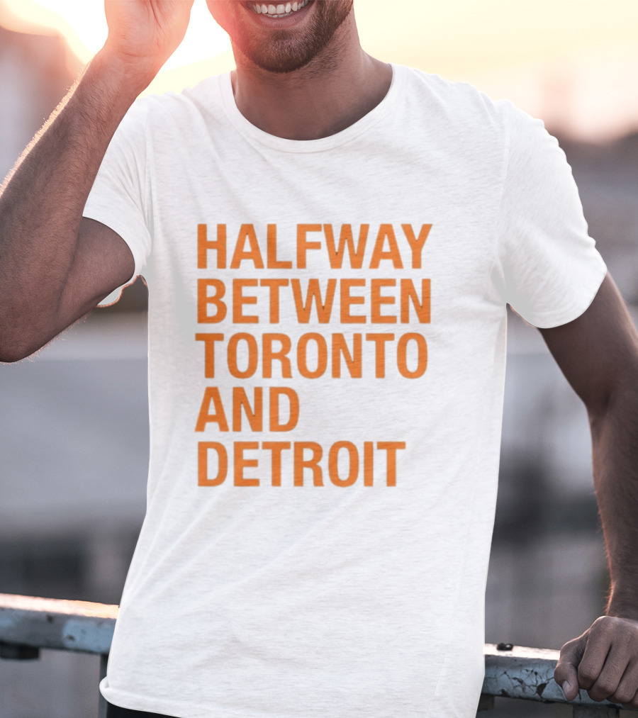Halfway Between Toronto And Detroit T-Shirt