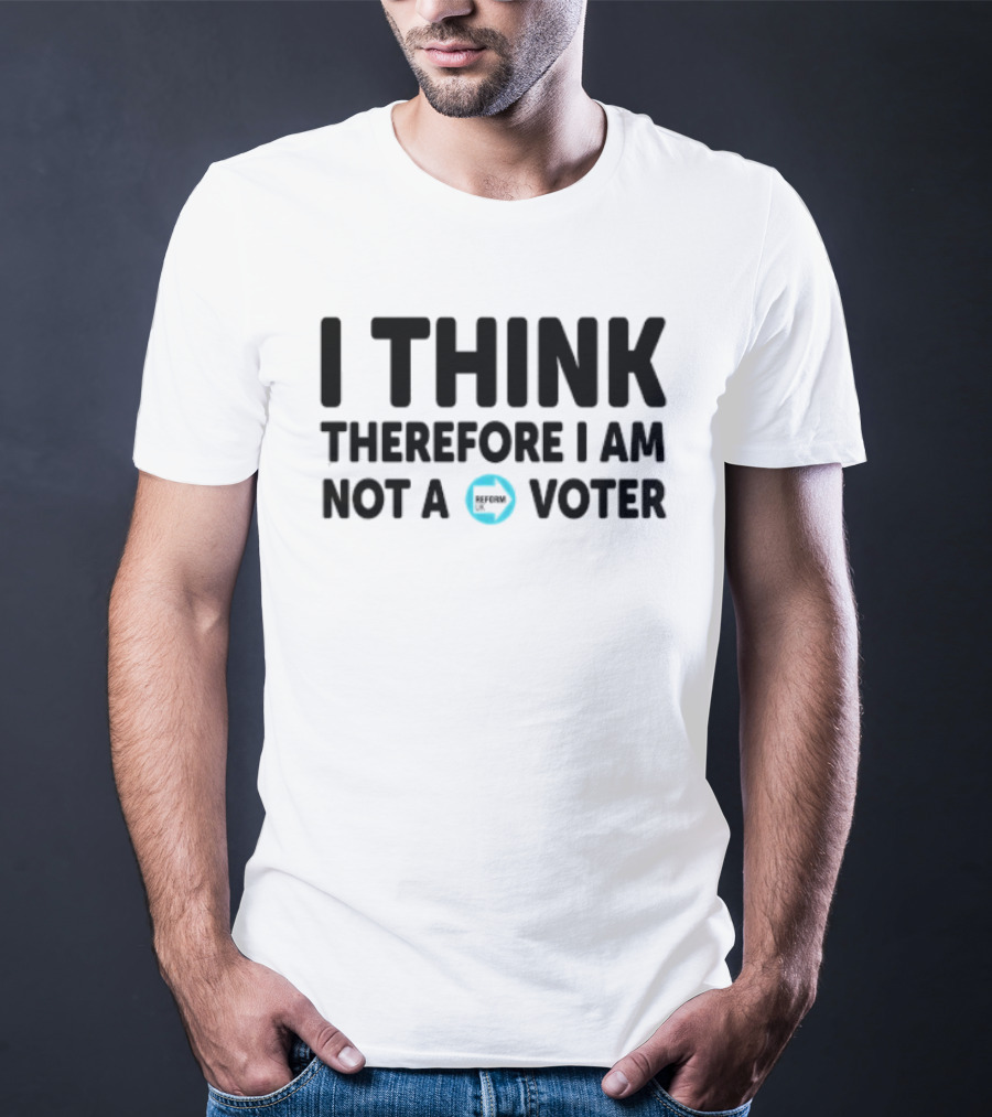 I Think Therefore I Am Not A Voter Reform UK Text With Arrow T-Shirt