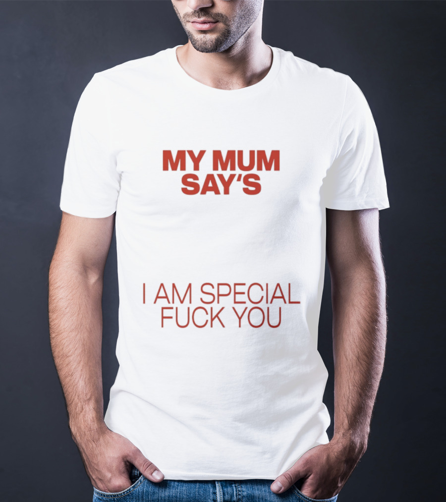 My Mum Says I Am Special Fuck You T-Shirt
