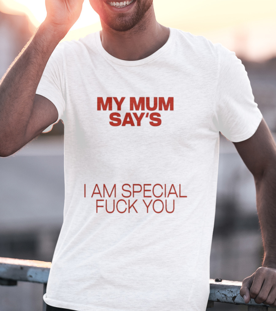 My Mum Says I Am Special Fuck You T-Shirt
