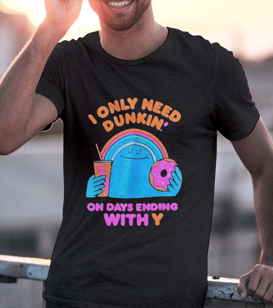 I Only Need Dunkin' Every Day With Rainbow Coffee And Donut T-Shirt