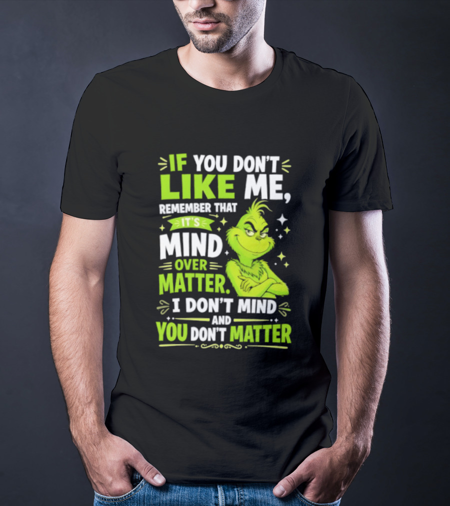 If You Don't Like Me Remember It's Mind Over Matter I Don't Mind And You Don't Matter The Grinch T-Shirt