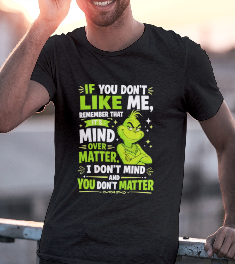 If You Don't Like Me Remember It's Mind Over Matter I Don't Mind And You Don't Matter The Grinch T-Shirt