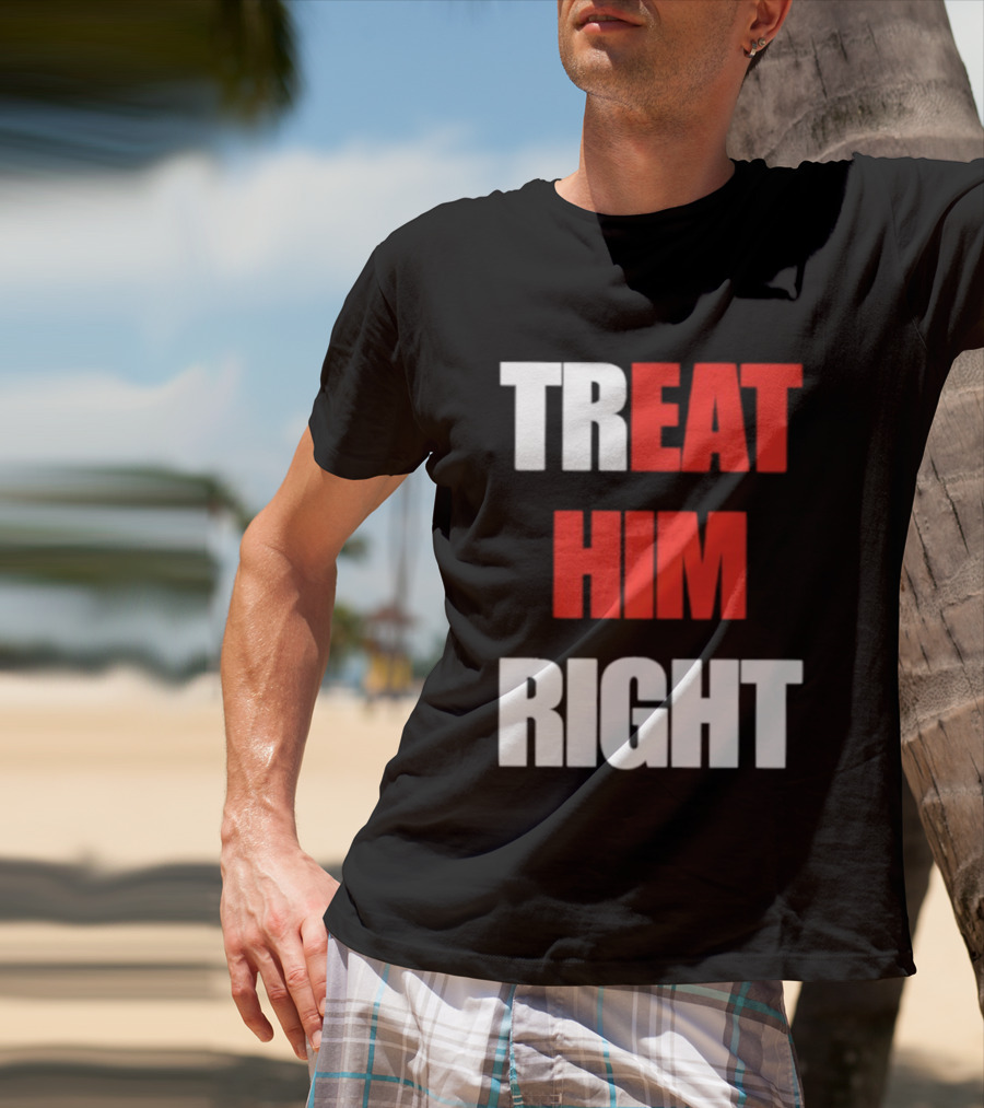 Treat Him Right Eat Him T-Shirt