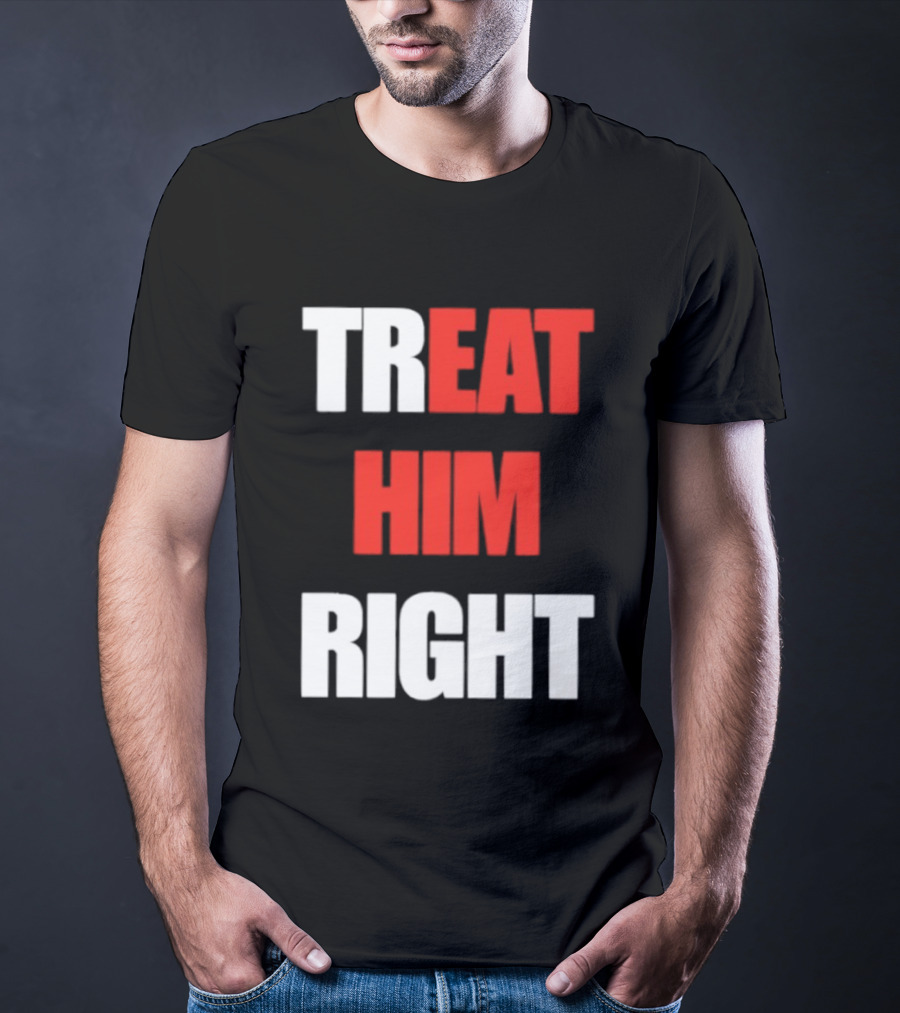 Treat Him Right Eat Him T-Shirt