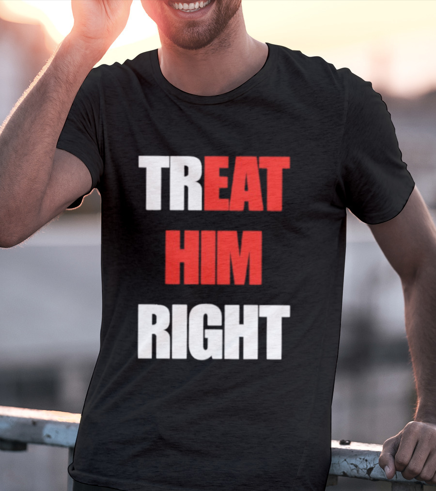 Treat Him Right Eat Him T-Shirt