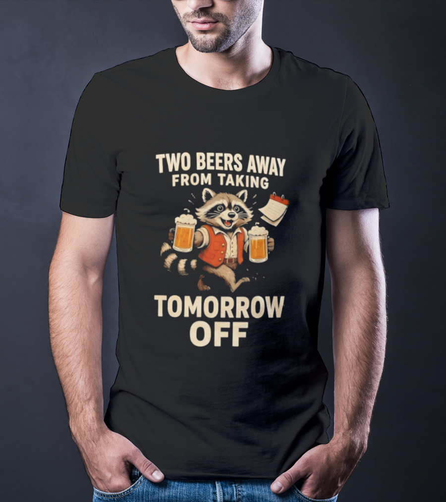 Two Beers Away From Taking Tomorrow Off Raccoon With Beers And Calendar T-Shirt