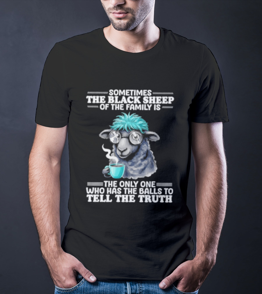 Sometimes The Black Sheep Of The Family Is The Only One Who Has The Balls To Tell The Truth Funny Sheep With Coffee And Glasses T-Shirt