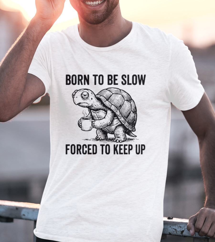 Born To Be Slow Forced To Keep Up Turtle With Coffee Cup T-Shirt