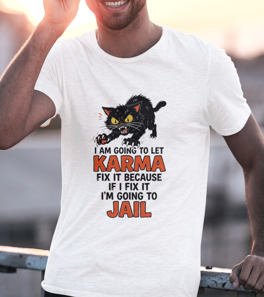 Karma Cat I Am Going To Let Karma Fix It If I Fix It I'm Going To Jail T-Shirt