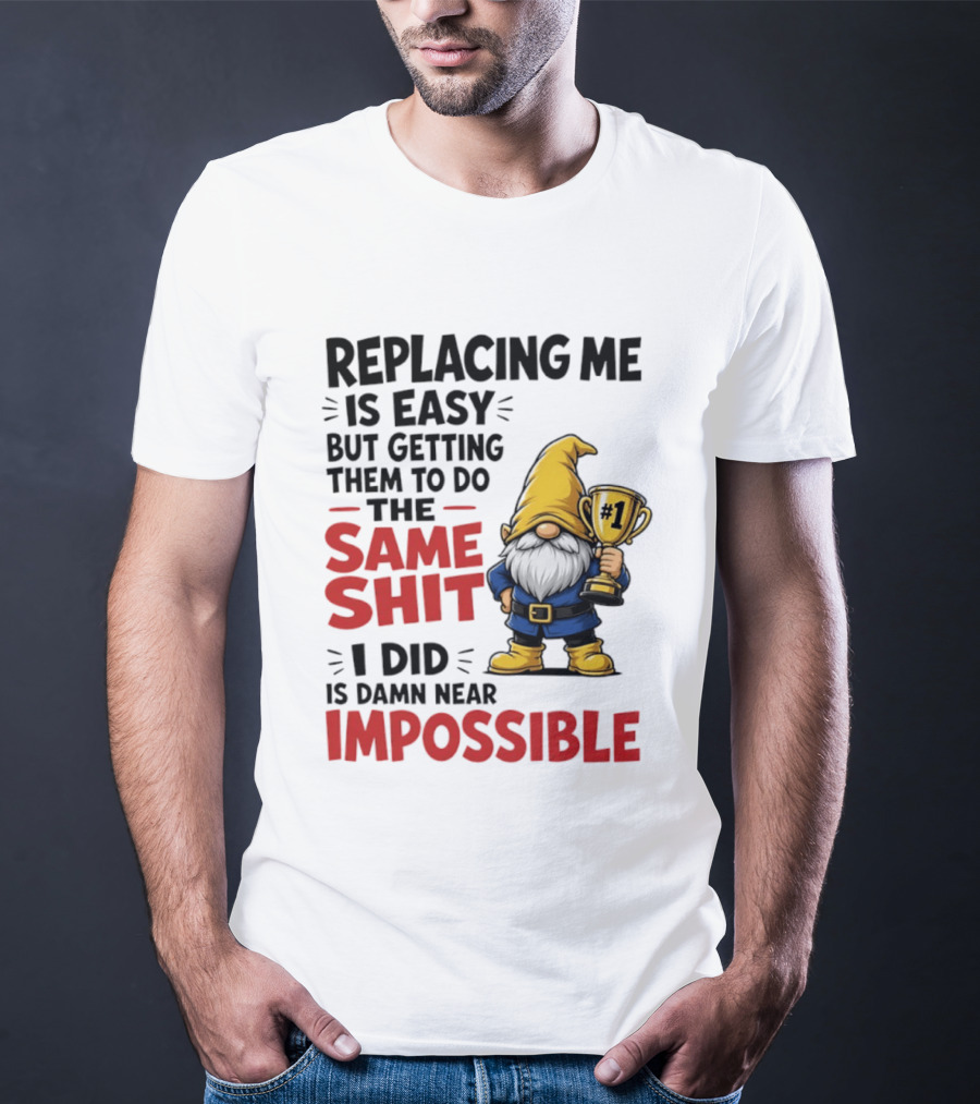Gnome Replacing Me Is Easy But Doing The Same Shit I Did Is Impossible T-Shirt