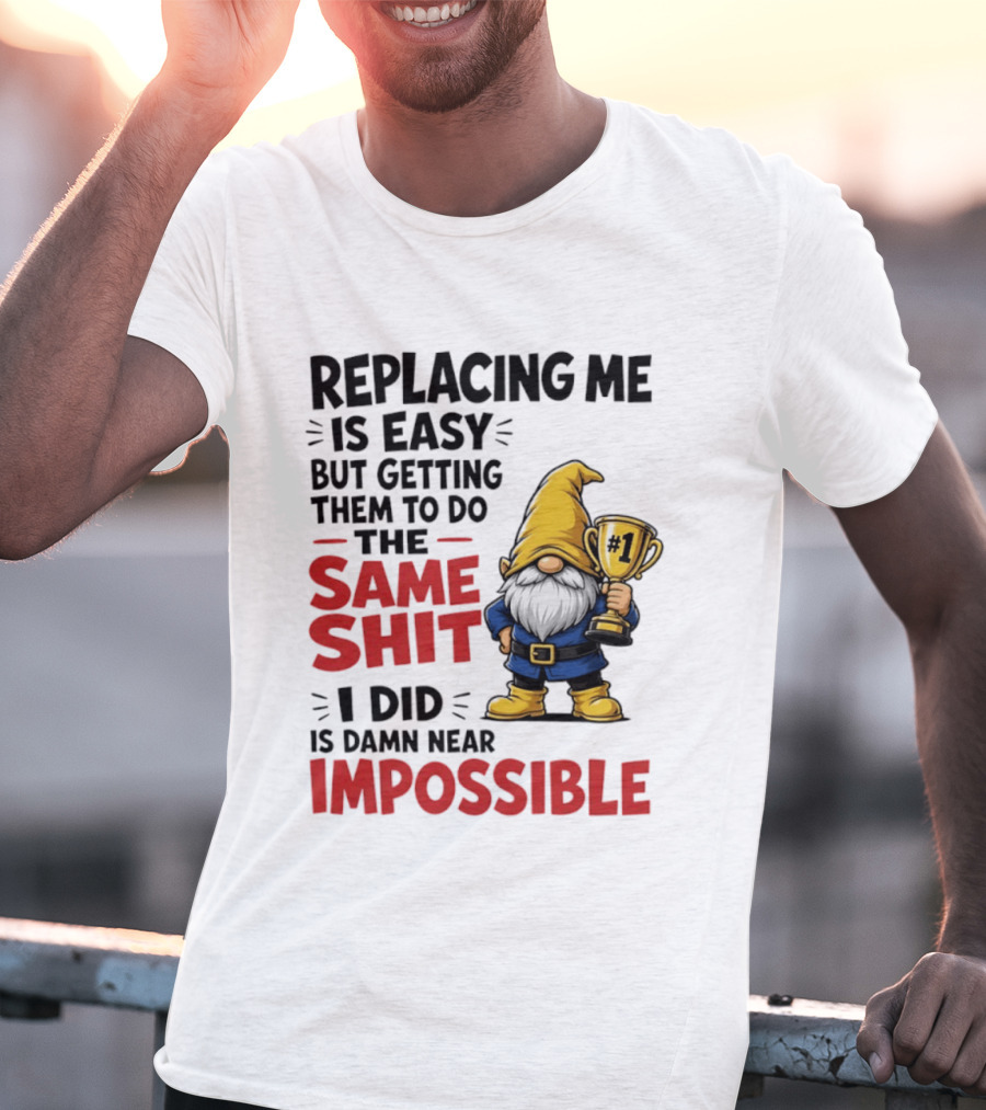 Gnome Replacing Me Is Easy But Doing The Same Shit I Did Is Impossible T-Shirt