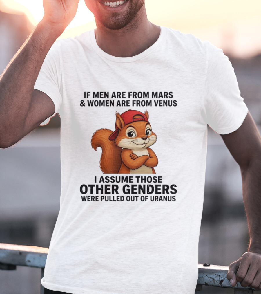 If Men Are From Mars And Women Are From Venus I Assume Those Other Genders Were Pulled Out Of Uranus Squirrel T-Shirt