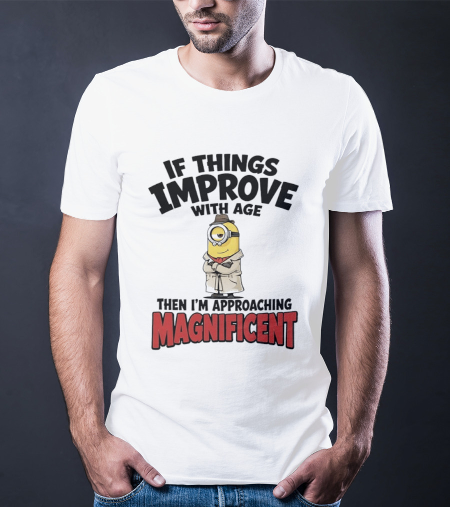 If Things Improve With Age Then I'm Approaching Magnificent Minion T-Shirt