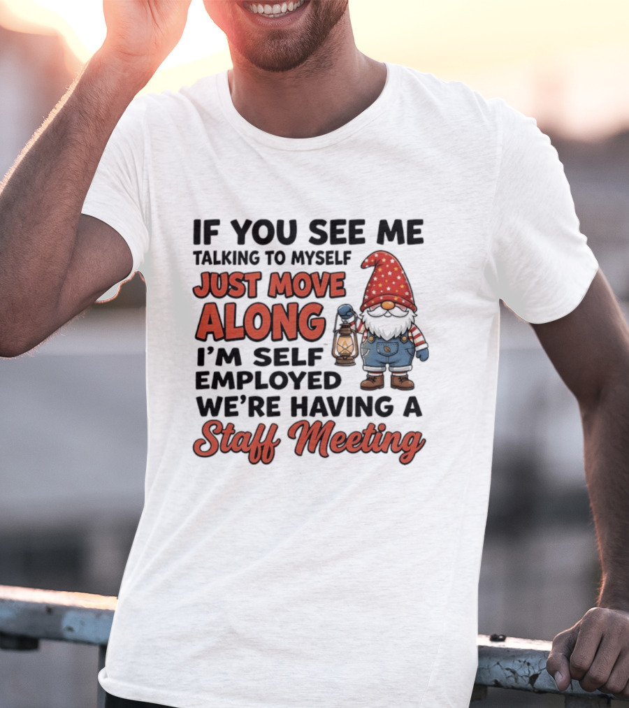 If You See Me Talking To Myself Just Move Along I'm Self Employed We're Having A Staff Meeting Gnome T-Shirt