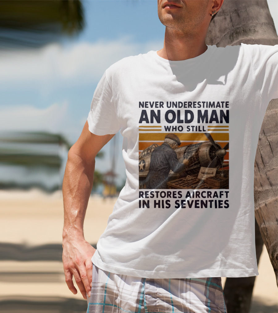 Never Underestimate An Old Man Who Still Restores Aircraft In His Seventies T-Shirt