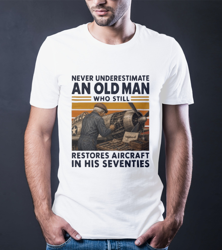 Never Underestimate An Old Man Who Still Restores Aircraft In His Seventies T-Shirt