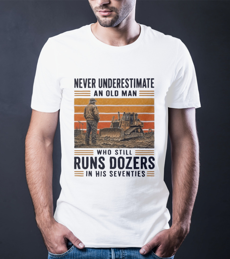 Never Underestimate An Old Man Running Dozers In His Seventies T-Shirt