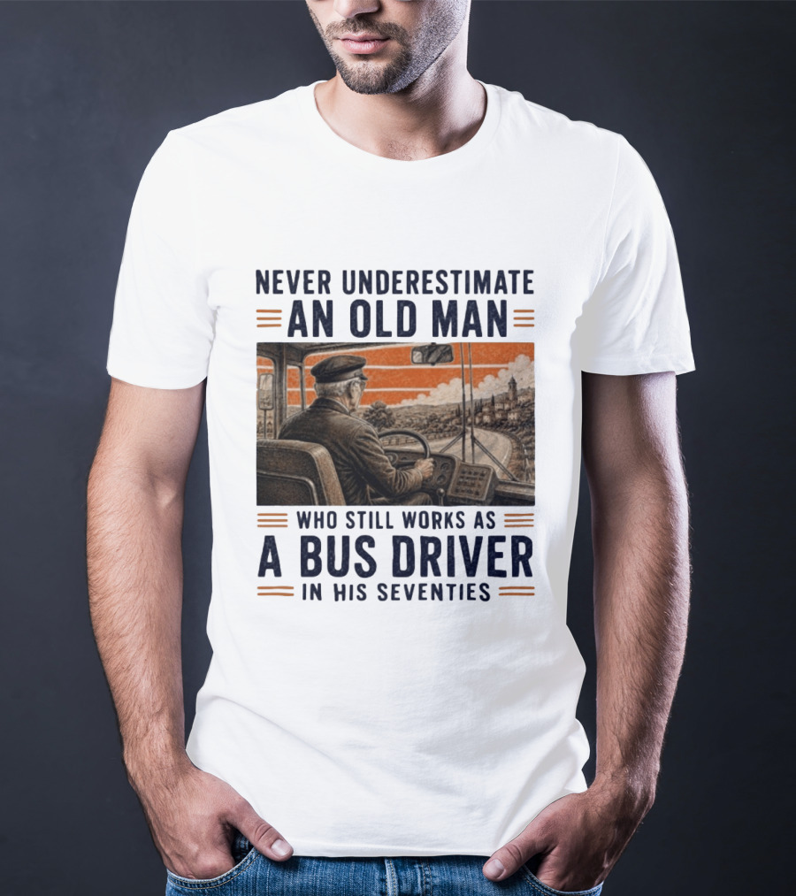 Never Underestimate An Old Man Who Still Works As A Bus Driver In His Seventies T-Shirt